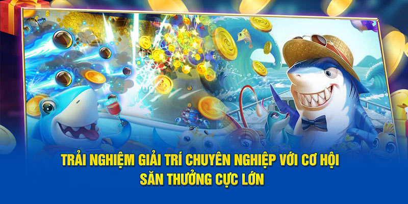 Trải nghiệm giải trí chuyên nghiệp với cơ hội săn thưởng cực lớn